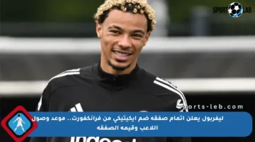 ليفربول يعلن إتمام صفقة ضم إيكيتيكي من فرانكفورت.. موعد وصول اللاعب وقيمة الصفقة
